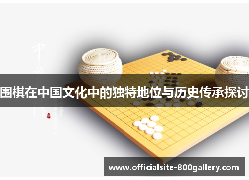 围棋在中国文化中的独特地位与历史传承探讨